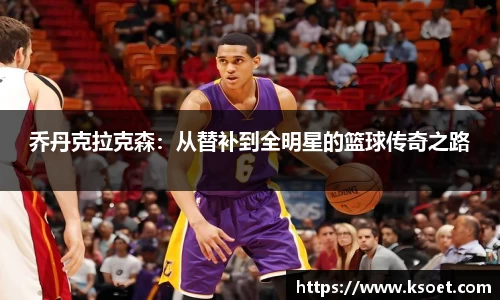 leyu乔丹克拉克森：从替补到全明星的篮球传奇之路